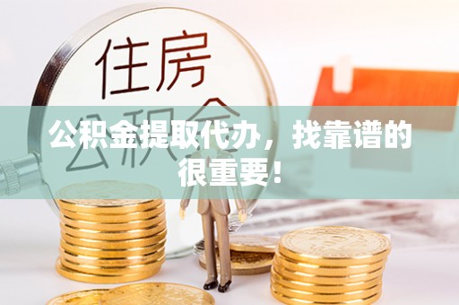 户县公积金提取代办，找靠谱的很重要！