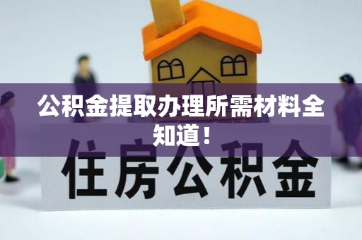 户县公积金提取办理所需材料全知道！