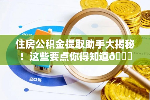 户县住房公积金提取助手大揭秘！这些要点你得知道😎