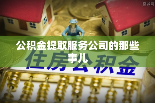 户县公积金提取服务公司的那些事儿
