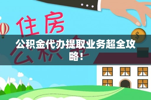 户县公积金代办提取业务超全攻略！