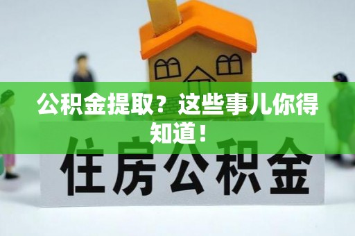 户县公积金提取？这些事儿你得知道！