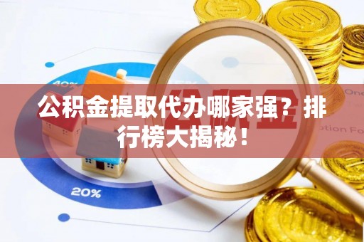 户县公积金提取代办哪家强？排行榜大揭秘！