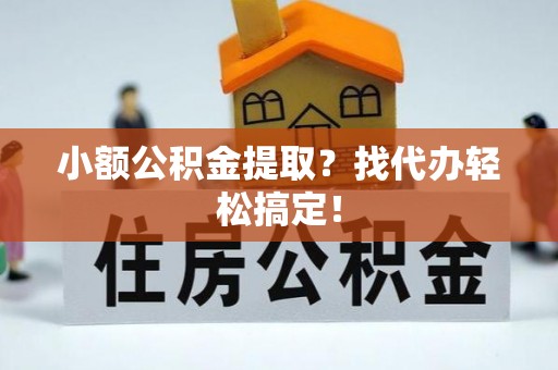 户县小额公积金提取？找代办轻松搞定！
