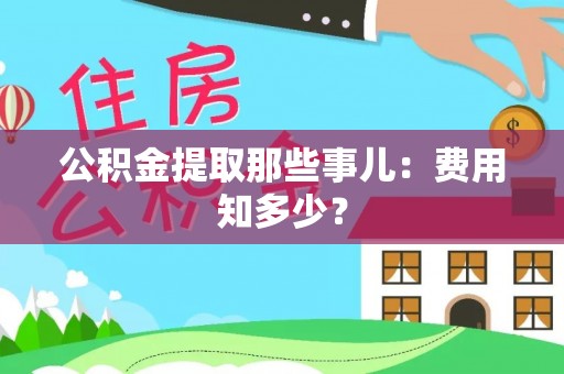 户县公积金提取那些事儿：费用知多少？