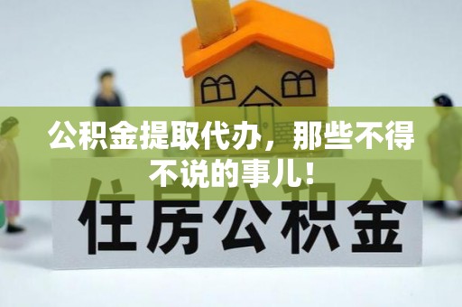 户县公积金提取代办，那些不得不说的事儿！