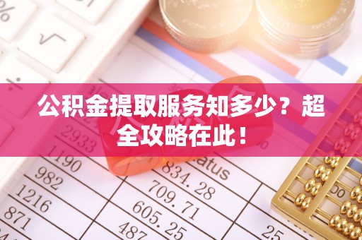 户县公积金提取服务知多少？超全攻略在此！