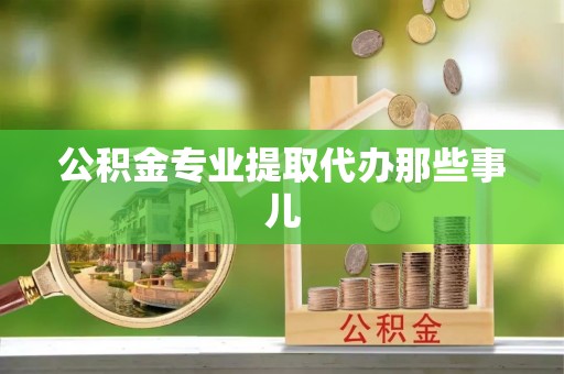 户县公积金专业提取代办那些事儿
