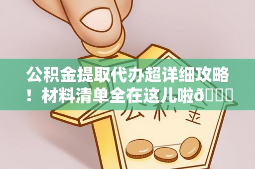 户县公积金提取代办超详细攻略！材料清单全在这儿啦😎