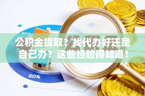 户县公积金提取？找代办好还是自己办？这些经验得知道！