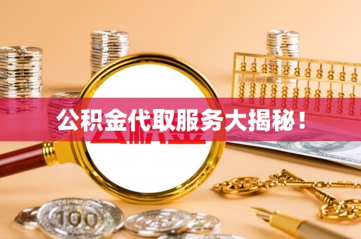 户县公积金代取服务大揭秘！