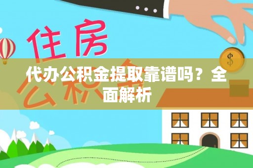 户县代办公积金提取靠谱吗？全面解析