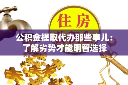 户县公积金提取代办那些事儿：了解劣势才能明智选择