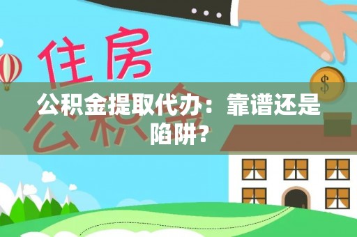 户县公积金提取代办：靠谱还是陷阱？