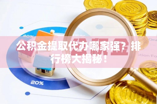户县公积金提取代办哪家强？排行榜大揭秘！