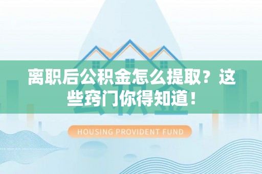 户县离职后公积金怎么提取？这些窍门你得知道！