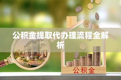 户县公积金提取代办理流程全解析