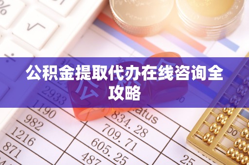 户县公积金提取代办在线咨询全攻略