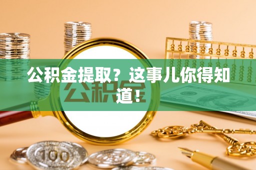 户县公积金提取？这事儿你得知道！