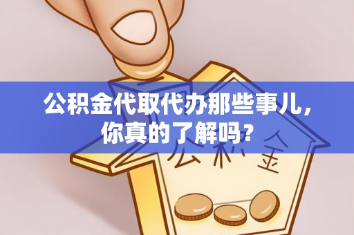 户县公积金代取代办那些事儿，你真的了解吗？