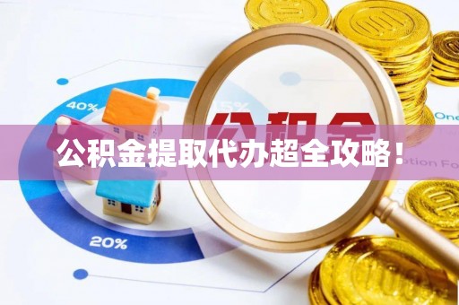 户县公积金提取代办超全攻略！