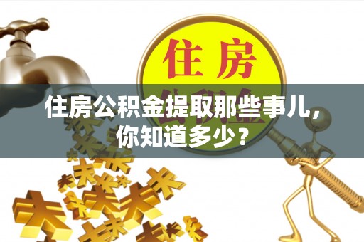 户县住房公积金提取那些事儿，你知道多少？