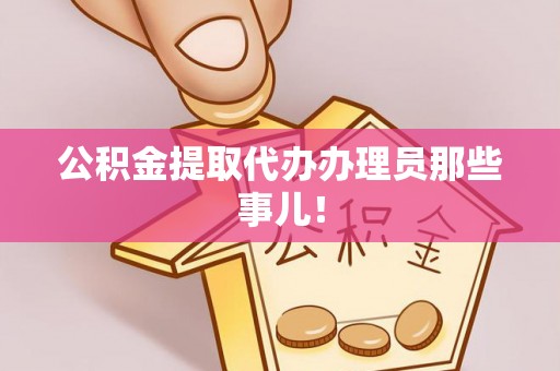户县公积金提取代办办理员那些事儿！