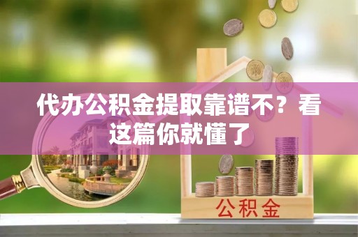 户县代办公积金提取靠谱不？看这篇你就懂了