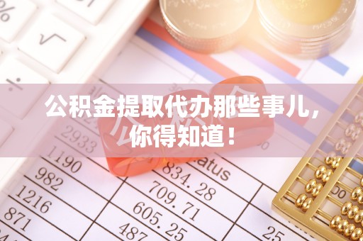 户县公积金提取代办那些事儿，你得知道！