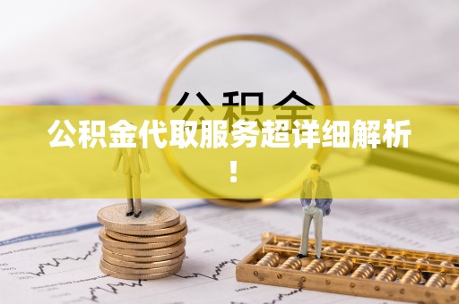 户县公积金代取服务超详细解析！