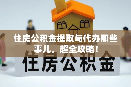 户县住房公积金提取与代办那些事儿，超全攻略！