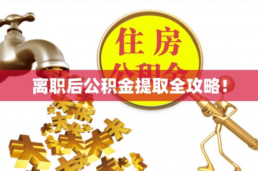 户县离职后公积金提取全攻略！