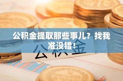 户县公积金提取那些事儿？找我准没错！