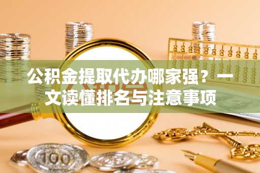 户县公积金提取代办哪家强？一文读懂排名与注意事项
