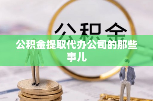 户县公积金提取代办公司的那些事儿