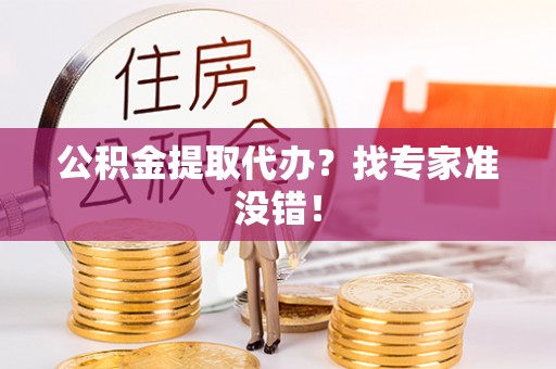 户县公积金提取代办？找专家准没错！