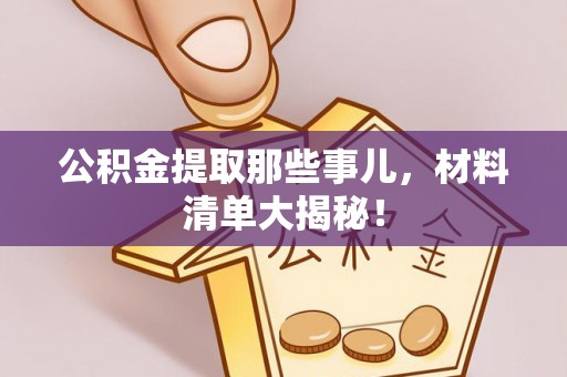 户县公积金提取那些事儿，材料清单大揭秘！