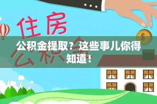 户县公积金提取？这些事儿你得知道！