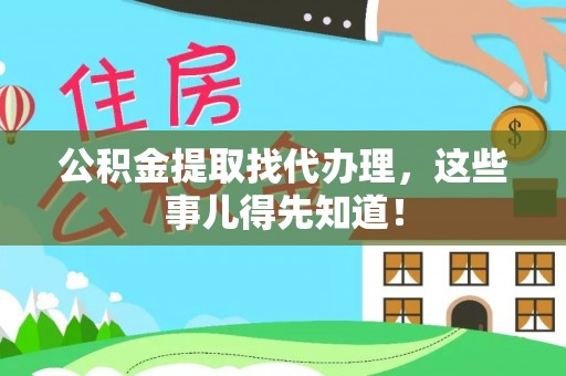 户县公积金提取找代办理，这些事儿得先知道！