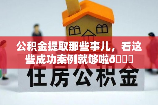 户县公积金提取那些事儿，看这些成功案例就够啦😎