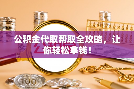 户县公积金代取帮取全攻略，让你轻松拿钱！