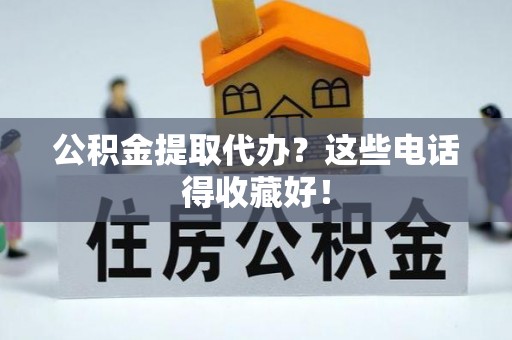 户县公积金提取代办？这些电话得收藏好！