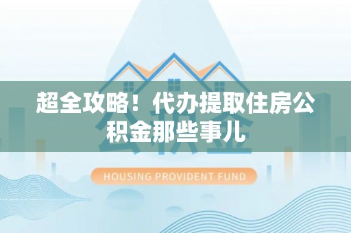户县超全攻略！代办提取住房公积金那些事儿