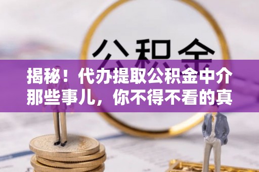 户县揭秘！代办提取公积金中介那些事儿，你不得不看的真相