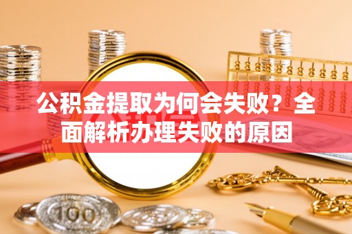 户县公积金提取为何会失败？全面解析办理失败的原因