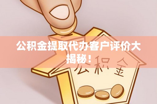 户县公积金提取代办客户评价大揭秘！