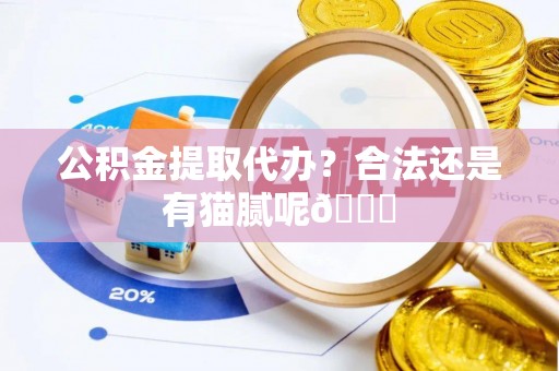 户县公积金提取代办？合法还是有猫腻呢😏
