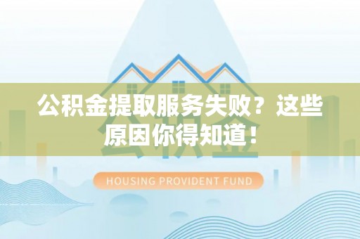 户县公积金提取服务失败？这些原因你得知道！