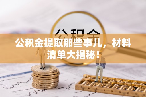 户县公积金提取那些事儿，材料清单大揭秘！
