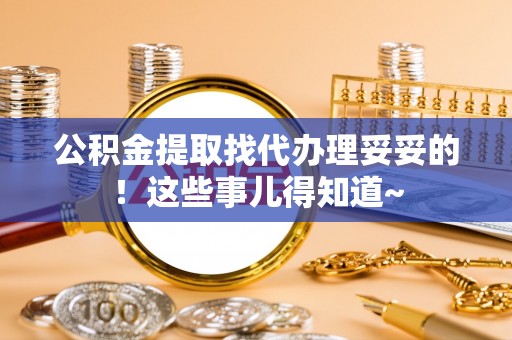 户县公积金提取找代办理妥妥的！这些事儿得知道~